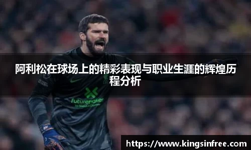 阿利松在球场上的精彩表现与职业生涯的辉煌历程分析