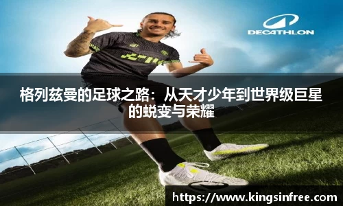 格列兹曼的足球之路：从天才少年到世界级巨星的蜕变与荣耀