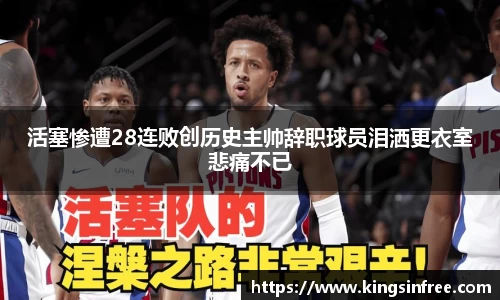 活塞惨遭28连败创历史主帅辞职球员泪洒更衣室悲痛不已