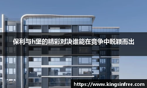 保利与h堡的精彩对决谁能在竞争中脱颖而出